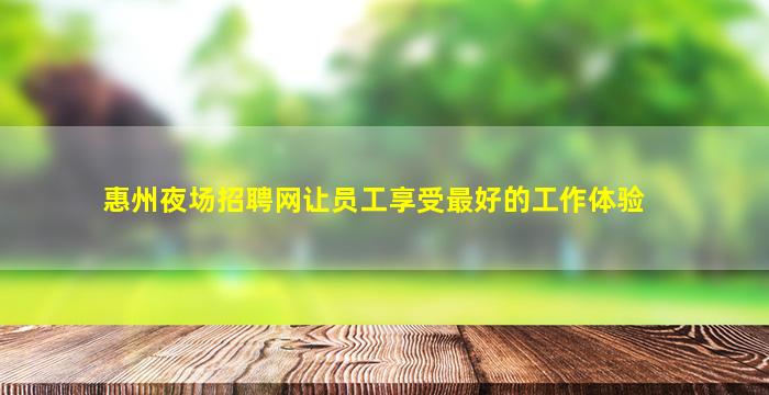 惠州夜场招聘网让员工享受最好的工作体验